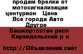 продам брелки от мотосигнализации центурион › Цена ­ 500 - Все города Авто » Другое   . Башкортостан респ.,Караидельский р-н